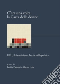 C'era una volta la Carta delle donne. Il PCI, il femminismo, la crisi della politica libro di Paolozzi L. (cur.); Leiss A. (cur.)