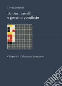 Barone, vassalli e governo pontificio. Gli stati dei Colonna nel Settecento libro di Armando David