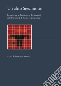 Un altro Sessantotto. La protesta nella memoria dei docenti universitari dell'Università di Roma «La Sapienza» libro di Socrate F. (cur.)