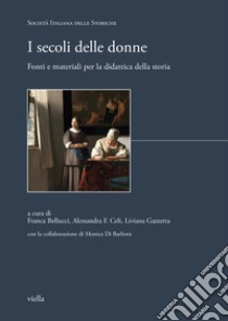 I secoli delle donne. Fonti e materiali per la didattica della storia libro di Bellucci F. (cur.); Celi A. F. (cur.); Gazzetta L. (cur.)