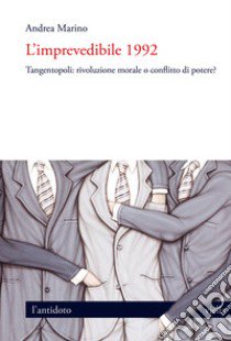 L'imprevedibile 1992. Tangentopoli: rivoluzione morale o conflitto di potere? libro di Marino Andrea