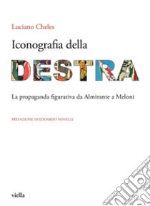 Iconografia della destra. La propaganda figurativa da Almirante a Meloni libro di Cheles Luciano