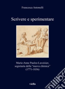 Scrivere e sperimentare. Marie-Anne Paulze-Lavoisier, segretaria della «nuova chimica» (1771-1836) libro di Antonelli Francesca