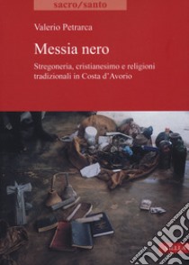 Messia nero. Stregoneria, cristianesimo e religioni tradizionali in Costa d'Avorio libro di Petrarca Valerio