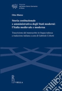 Storia costituzionale e amministrativa degli Stati moderni: l'Italia medievale e moderna. Trascrizione del manoscritto in lingua tedesca e traduzione italiana libro di Hintze Otto; Coltorti G. (cur.)