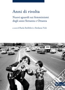 Anni di rivolta. Nuovi sguardi sui femminismi degli anni Settanta e Ottanta libro di Stelliferi P. (cur.); Voli S. (cur.)