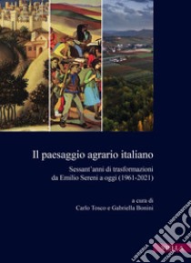 Il paesaggio agrario italiano. Sessant'anni di trasformazioni da Emilio Sereni a oggi (1961-2021) libro di Tosco C. (cur.); Bonini G. (cur.)