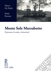 Monte Sole Marzabotto. Il processo, la storia, i documenti libro di De Paolis Marco; Pezzino Paolo