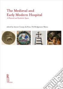 The Medieval and Early Modern hospital. A physical and symbolic space. Ediz. inglese, catalana e italiana libro di Conejo da Pena A. (cur.); Bridgewater Mateu P. (cur.)