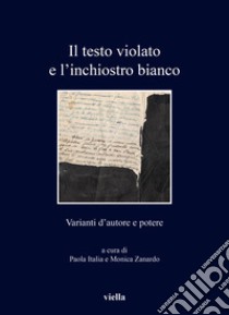 Il testo violato e l'inchiostro bianco. Varianti d'autore e potere libro di Italia P. (cur.); Zanardo M. (cur.)