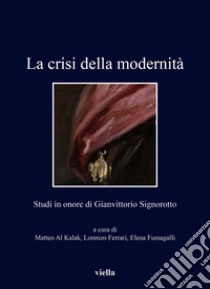 La crisi della modernità. Studi in onore di Gianvittorio Signorotto libro di Al Kalak M. (cur.); Ferrari L. (cur.); Fumagalli E. (cur.)