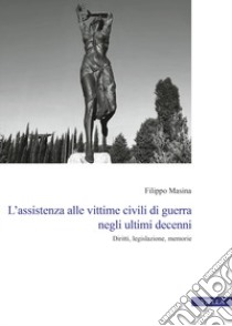 L'assistenza alle vittime civili di guerra negli ultimi decenni. Diritti, legislazione, memorie libro di Masina Filippo