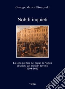 Nobili inquieti. La lotta politica nel regno di Napoli al tempo dei ministri favoriti (1598-1665) libro di Mrozek Eliszezynski Giuseppe