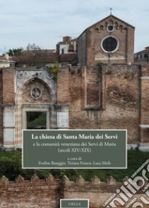 La chiesa di Santa Maria dei Servi e la comunità veneziana dei Servi di Maria (secoli XIV-XIX) libro di Baseggio E. (cur.); Franco T. (cur.); Molà L. (cur.)