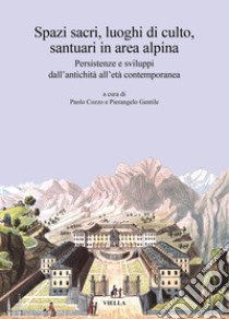 Spazi sacri, luoghi di culto, santuari in area alpina. Persistenze e sviluppi dall'antichità all'età contemporanea libro di Cozzo P. (cur.); Gentile P. (cur.)