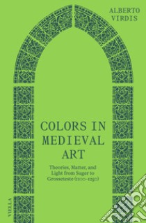 Colors in medieval art. Theories, Matter, and light from Suger to Grosseteste (1100-1250) libro di Virdis Alberto