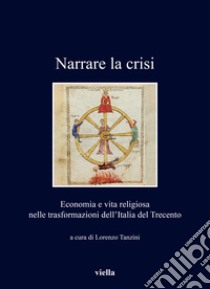 Narrare la crisi. Economia e vita religiosa nelle trasformazioni dell'Italia del Trecento libro di Tanzini L. (cur.)