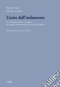 Uscire dall'isolamento. La storiografia italiana e la ripresa dei rapporti internazionali nel secondo dopoguerra libro di Pertici Roberto; Tortarolo Edoardo