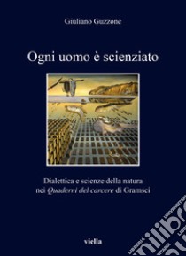 Ogni uomo è scienziato. Dialettica e scienze della natura nei Quaderni del carcere di Gramsci libro di Guzzone Giuliano