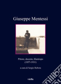 Giuseppe Mentessi. Pittore, docente, filantropo (1857-1931) libro di Rebora S. (cur.)