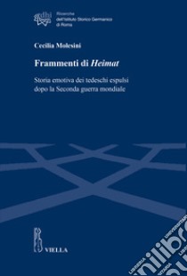 Frammenti di Heimat. Storia emotiva dei tedeschi espulsi dopo la Seconda guerra mondiale libro di Molesini Cecilia
