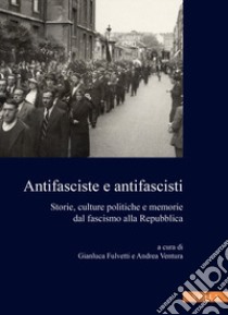 Antifasciste e antifascisti. Storie, culture politiche e memorie dal fascismo alla Repubblica libro di Fulvetti G. (cur.); Ventura A. (cur.)