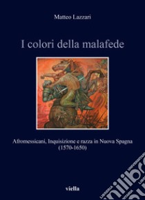 I colori della malafede. Afromessicani, Inquisizione e razza in Nuova Spagna (1570-1650) libro di Lazzari Matteo