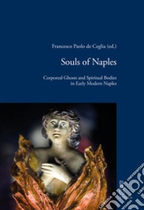 Souls of Naples. Corporeal ghosts and spiritual bodies in early modern Naples libro di De Ceglia F. P. (cur.)