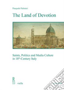 The land of devotion. Saints, Politics and Media Culture in 18th-Century Italy libro di Palmieri Pasquale