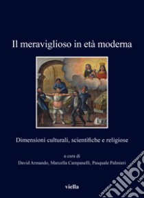 Il meraviglioso in età moderna. Dimensioni culturali, scientifiche e religiose libro di Armando D. (cur.); Campanelli M. (cur.); Palmieri P. (cur.)