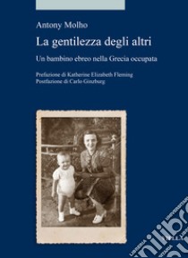 Le gentilezza degli altri. Un bambino ebreo nella Grecia occupata libro di Molho Anthony