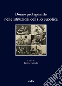 Donne protagoniste nelle istituzioni della Repubblica libro di Gabrielli P. (cur.)