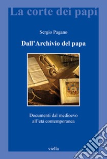 Dall'archivio del papa. Documenti dal Medioevo all'età contemporanea libro di Pagano Sergio