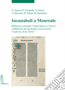 Incunaboli a Monreale. Biblioteca comunale «Santa Maria La Nuova» e Biblioteca del Seminario Arcivescovile «Ludovico II de Torres» libro