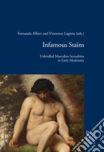 Infamous stains. Unbridled masculine sexualities in early modernity libro di Alfieri F. (cur.); Lagioia V. (cur.)