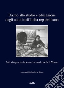 Diritto allo studio e educazione degli adulti nell'Italia repubblicana. Nel cinquantesimo anniversario delle 150 ore libro di Doro R. A. (cur.)