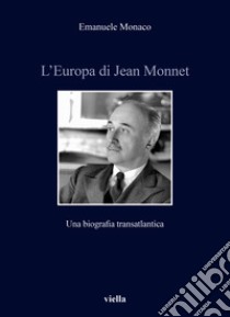 L'Europa di Jean Monnet. Una biografia transatlantica libro di Monaco Emanuele