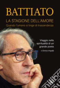 Battiato. La stagione dell'amore. Quando l'umano si tinge di trascendenza. Viaggio nella spiritualità di un grande poeta libro di Impalà Enrico