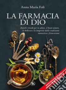 La farmacia di Dio. Antichi rimedi per la salute, il buon umore, la bellezza e la longevità dalla tradizione monastica e francescana. Ediz. ampliata libro di Foli Anna Maria