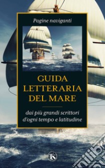 Guida letteraria del mare. Pagine naviganti dai più grandi scrittori d'ogni tempo e latitudine libro di Carelli P. (cur.)