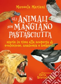 Gli animali non mangiano pastasciutta. Storie in rima alla scoperta di evoluzione, anatomia e ambienti. Ediz. a colori libro di Mariani Manuela