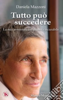 Tutto può succedere. La mia avventura nel pianeta incurabile libro di Mazzoni Daniela