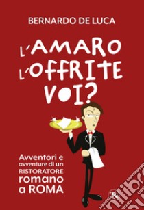 L'amaro l'offrite voi? Avventori e avventure di un ristoratore romano a Roma libro di De Luca Bernardo