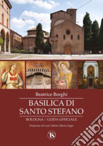 Basilica di Santo Stefano. Bologna. Guida ufficiale. Ediz. illustrata libro di Borghi Beatrice