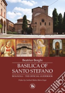 Basilica of Santo Stefano. Bologna. The official guidebook. Ediz. illustrata libro di Borghi Beatrice