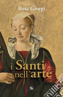 I santi nell'arte. Ediz. illustrata libro di Giorgi Rosa