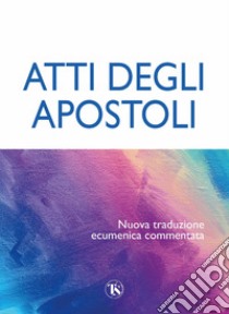 Atti degli Apostoli. Nuova traduzione ecumenica commentata libro di Borghi E. (cur.); Dolfini S. (cur.)