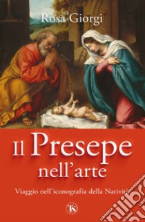 Il presepe nell'arte. Viaggio nell'iconografia della Natività. Ediz. illustrata libro di Giorgi Rosa