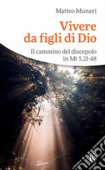 Vivere da figli di Dio. Il cammino del discepolo in Mt 5,21-48 libro di Munari Matteo