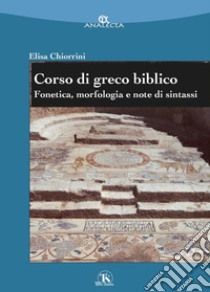 Corso di greco biblico. Fonetica, morfologia e note di sintassi libro di Chiorrini Elisa